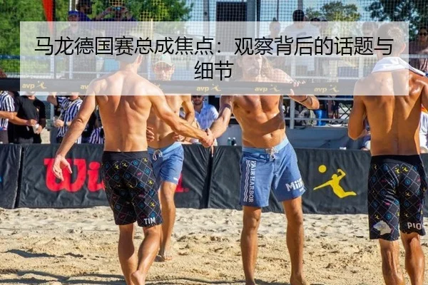 马龙德国赛总成焦点：观察背后的话题与细节（ayx）